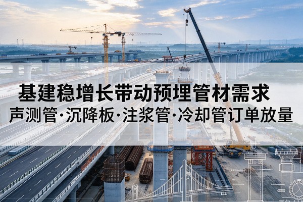 郑州基建稳增长带动预埋监测管材需求，声测管、沉降板、注浆管订单持续放量